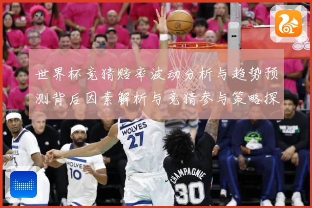 世界杯竞猜赔率波动分析与趋势预测背后因素解析与竞猜参与策略探数据研判-深度解析