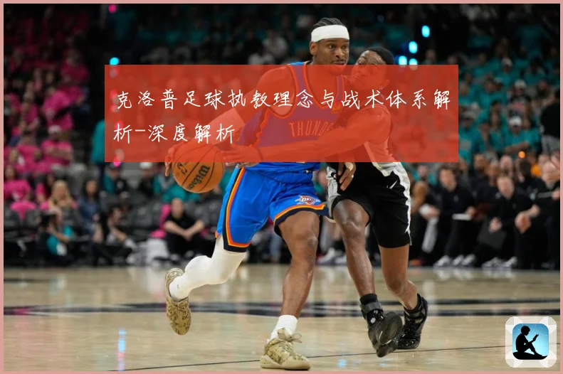 克洛普足球执教理念与战术体系解析-深度解析