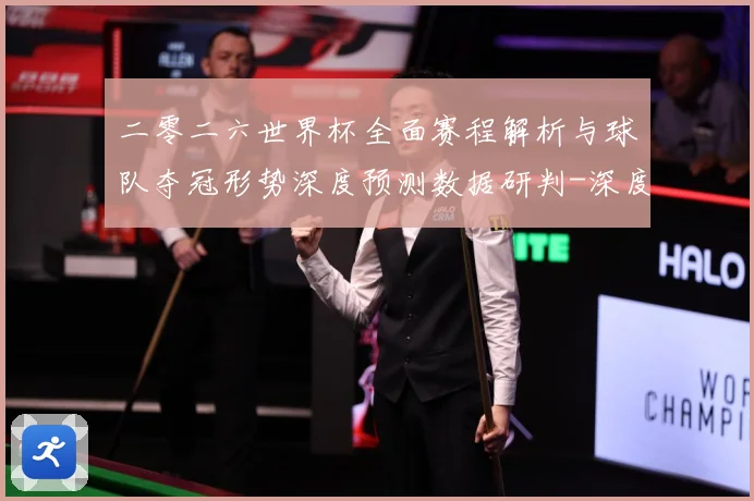 二零二六世界杯全面赛程解析与球队夺冠形势深度预测数据研判-深度解析