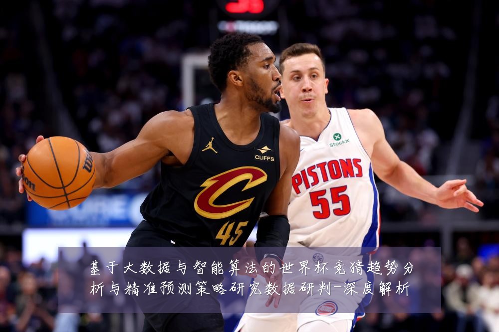基于大数据与智能算法的世界杯竞猜趋势分析与精准预测策略研究数据研判-深度解析
