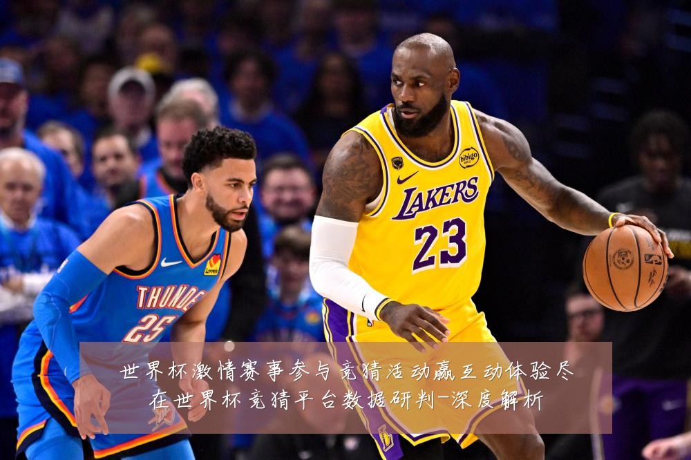 世界杯激情赛事参与竞猜活动赢互动体验尽在世界杯竞猜平台数据研判-深度解析